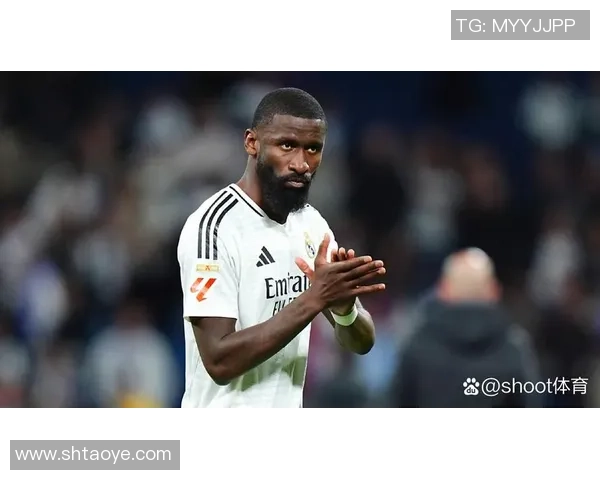 吕迪格：没有图赫尔就没有皇马的我；我没有外界想的那么自傲